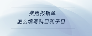 費(fèi)用報銷單怎么填寫科目和子目