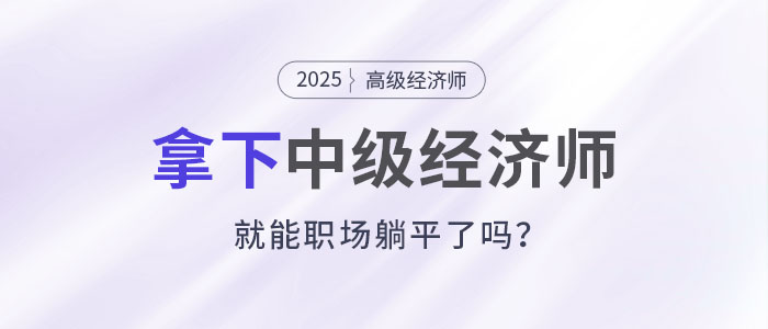 拿下中級(jí)經(jīng)濟(jì)師，就能職場(chǎng)躺平了嗎?