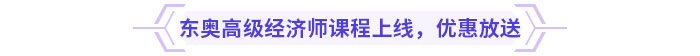 東奧高級(jí)經(jīng)濟(jì)師課程上線，新課優(yōu)惠放送