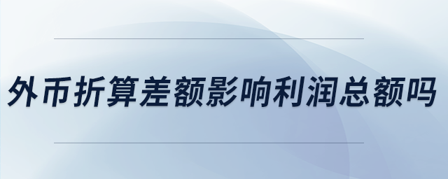 外幣折算差額影響利潤(rùn)總額嗎