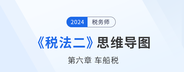 稅務(wù)師《稅法二》章節(jié)思維導(dǎo)圖——第六章車(chē)船稅