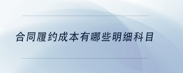 中級會計(jì)合同履約成本有哪些明細(xì)科目