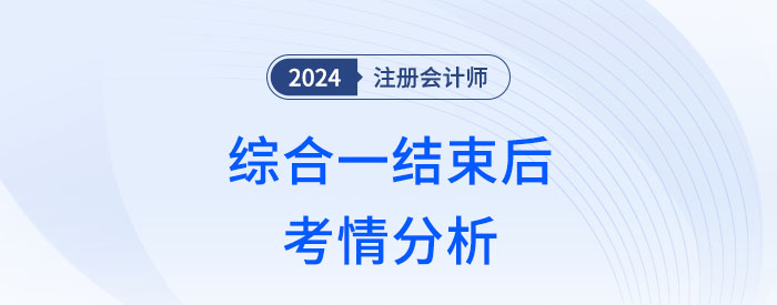 2024年注會綜合一結(jié)束，這幾方面讓考生倍感意外！