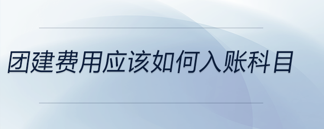 團建費用應(yīng)該如何入賬科目