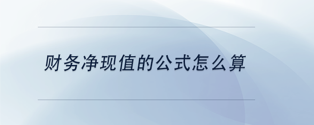 中級會計財務凈現(xiàn)值的公式怎么算