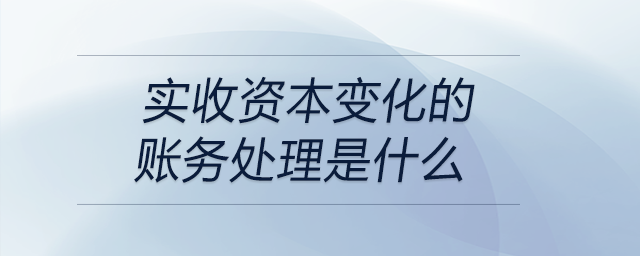 實收資本變化的賬務(wù)處理是什么