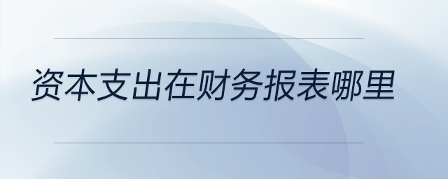 資本支出在財(cái)務(wù)報(bào)表哪里