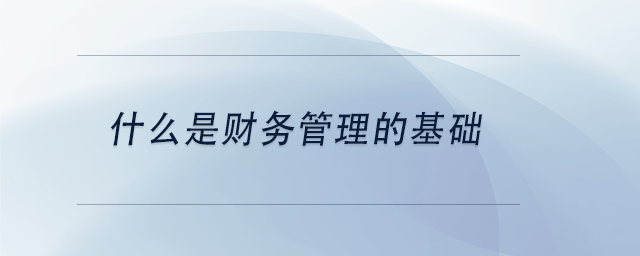 中級(jí)會(huì)計(jì)什么是財(cái)務(wù)管理的基礎(chǔ)