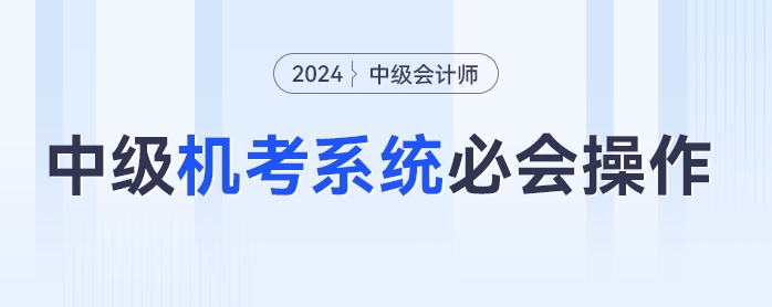 中級(jí)會(huì)計(jì)機(jī)考不熟練？速學(xué)2024年中級(jí)會(huì)計(jì)機(jī)考必會(huì)操作，輕松應(yīng)考！