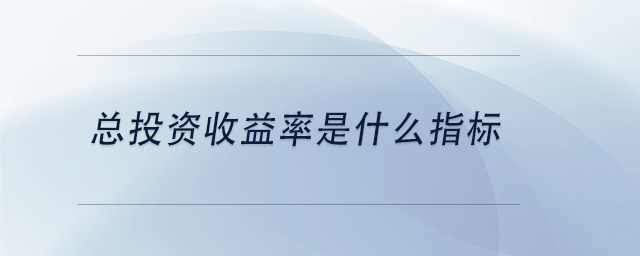 中級會計(jì)總投資收益率是什么指標(biāo)