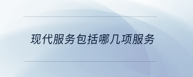 現(xiàn)代服務(wù)包括哪幾項(xiàng)服務(wù)