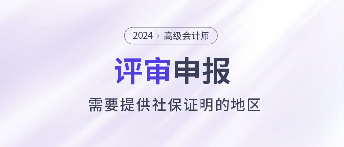 注意！這些地區(qū)申報2024年高級會計師評審需提供社保證明！