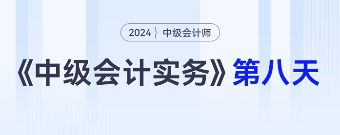 學(xué)習(xí)打卡第八天_中級會計《中級會計實務(wù)》最后一輪全面復(fù)習(xí)