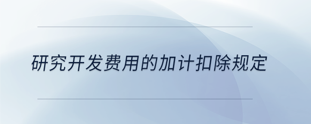 研究開發(fā)費用的加計扣除規(guī)定
