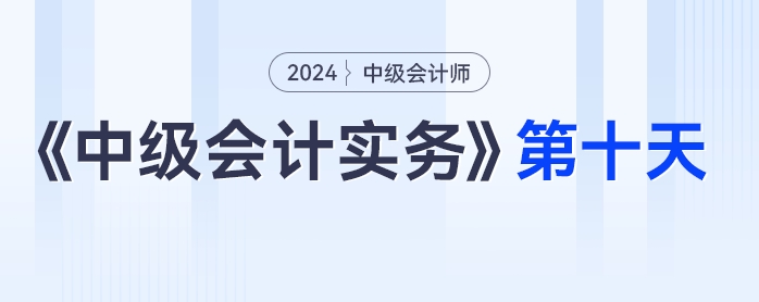 學(xué)習(xí)打卡第十天_中級(jí)會(huì)計(jì)《中級(jí)會(huì)計(jì)實(shí)務(wù)》最后一輪全面復(fù)習(xí)
