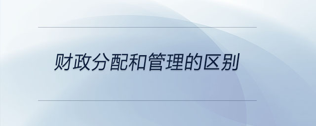 財(cái)政分配和管理的區(qū)別