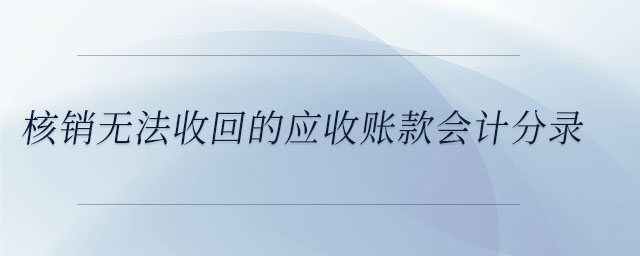 核銷無法收回的應(yīng)收賬款會計分錄