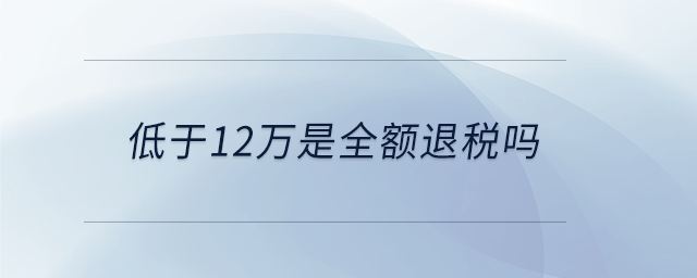 低于12萬(wàn)是全額退稅嗎