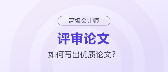 如何寫出高級(jí)會(huì)計(jì)師評(píng)審優(yōu)質(zhì)論文？