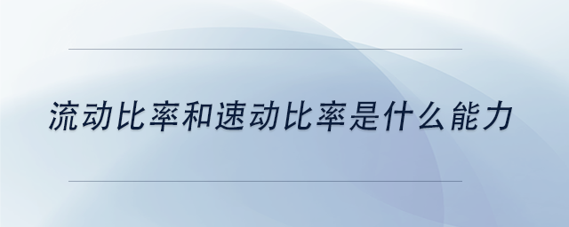 中級會計流動比率和速動比率是什么能力？