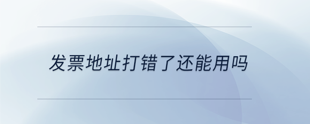 發(fā)票地址打錯(cuò)了還能用嗎