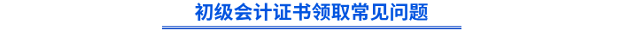 初級會計證書領取常見問題