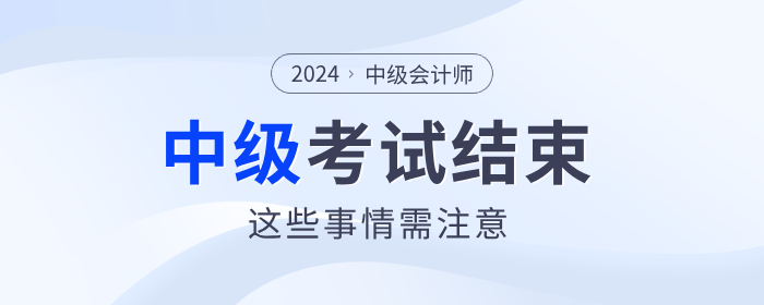 注意！2024年中級(jí)會(huì)計(jì)考試結(jié)束后，這些事情需要做！