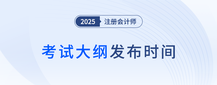 25年注會考綱何時發(fā)布？近年注會考試大綱發(fā)布時間梳理！