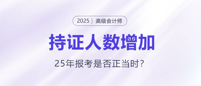 高級(jí)會(huì)計(jì)持證人數(shù)逐年增長(zhǎng)，2025年報(bào)考是否正當(dāng)時(shí)？