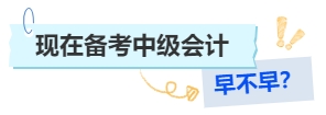 現(xiàn)在備考中級(jí)會(huì)計(jì)早不早？