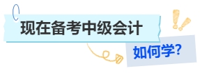 現(xiàn)在備考中級(jí)會(huì)計(jì)如何學(xué)？