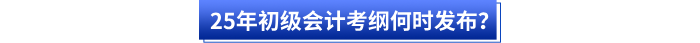 25年初級會(huì)計(jì)考綱何時(shí)發(fā)布？