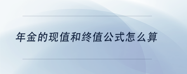 中級會計年金的現(xiàn)值和終值公式怎么算