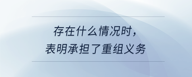 存在什么情況時(shí)，表明承擔(dān)了重組義務(wù)