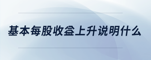 基本每股收益上升說(shuō)明什么