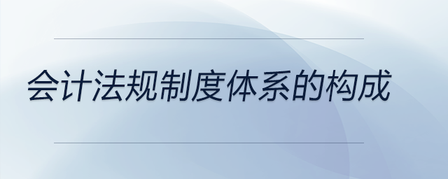 會計法規(guī)制度體系的構(gòu)成