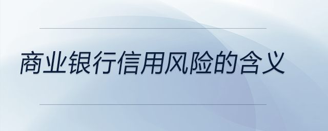 商業(yè)銀行信用風(fēng)險(xiǎn)的含義