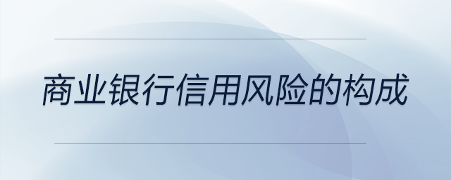 商業(yè)銀行信用風(fēng)險(xiǎn)的構(gòu)成