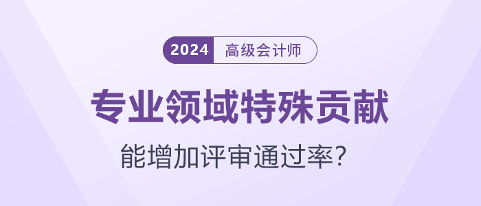 專業(yè)領(lǐng)域特殊貢獻(xiàn)能增加高級(jí)會(huì)計(jì)師評(píng)審?fù)ㄟ^率嗎？