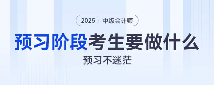 預(yù)習(xí)不迷茫：2025年中級會計預(yù)習(xí)階段考生都要做什么？