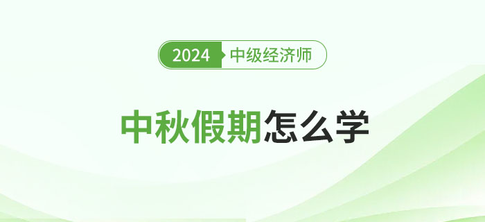 中秋假期怎么學？2024年中級經(jīng)濟師備考攻略！