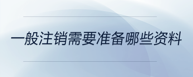 一般注銷需要準(zhǔn)備哪些資料