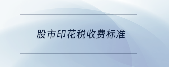股市印花稅收費(fèi)標(biāo)準(zhǔn)