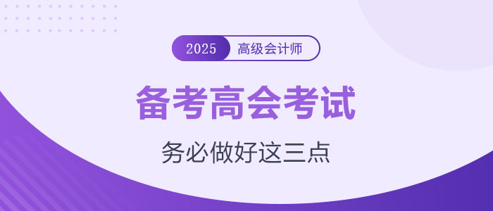 計(jì)劃備考2025年高級(jí)會(huì)計(jì)師？務(wù)必做好這三點(diǎn)！