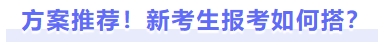 方案推薦！新考生報(bào)考如何搭