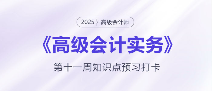 預(yù)習(xí)打卡！2025年《高級(jí)會(huì)計(jì)實(shí)務(wù)》第十一周知識(shí)點(diǎn)匯總