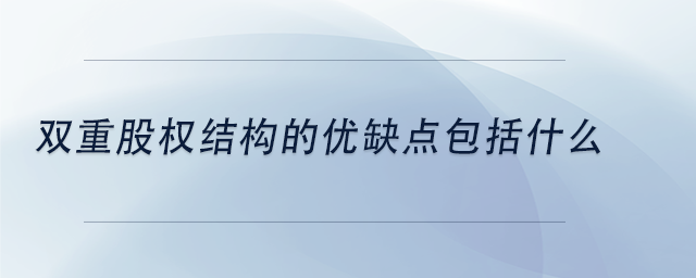中級會計雙重股權(quán)結(jié)構(gòu)的優(yōu)缺點包括什么