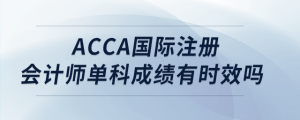 acca國際注冊會計(jì)師單科成績有時(shí)效嗎