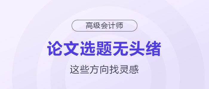 高級會計師論文選題沒頭緒？這幾個方向助你獲取靈感！