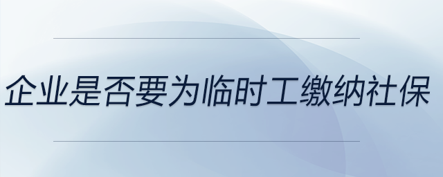 企業(yè)是否要為臨時(shí)工繳納社保
